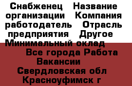 Снабженец › Название организации ­ Компания-работодатель › Отрасль предприятия ­ Другое › Минимальный оклад ­ 28 000 - Все города Работа » Вакансии   . Свердловская обл.,Красноуфимск г.